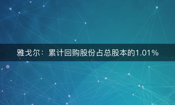 雅戈尔：累计回购股份占总股本的1.01%