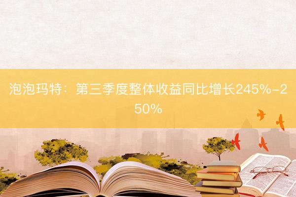 泡泡玛特：第三季度整体收益同比增长245%-250%