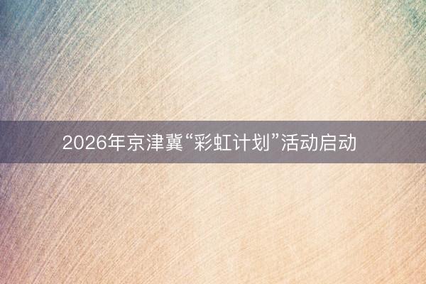 2026年京津冀“彩虹计划”活动启动 