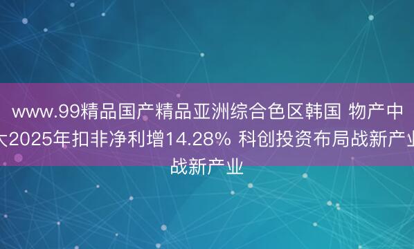 www.99精品国产精品亚洲综合色区韩国 物产中大2025年扣非净利增14.28% 科创投资布局战新产业