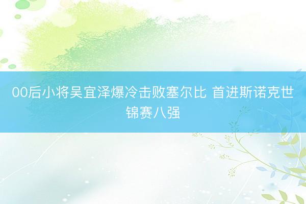 00后小将吴宜泽爆冷击败塞尔比 首进斯诺克世锦赛八强