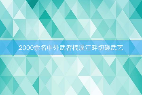 2000余名中外武者楠溪江畔切磋武艺