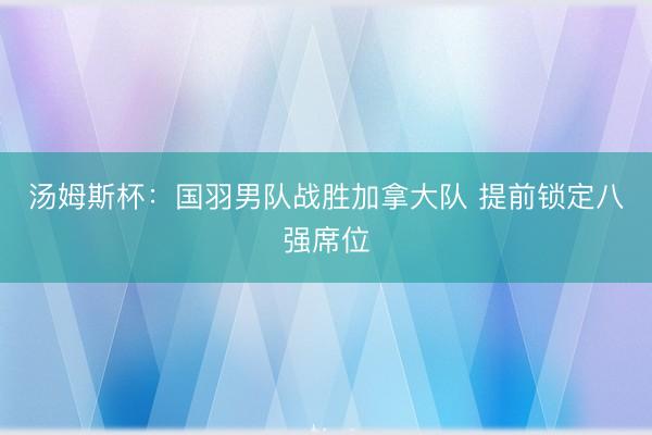 汤姆斯杯：国羽男队战胜加拿大队 提前锁定八强席位