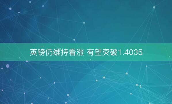 英镑仍维持看涨 有望突破1.4035