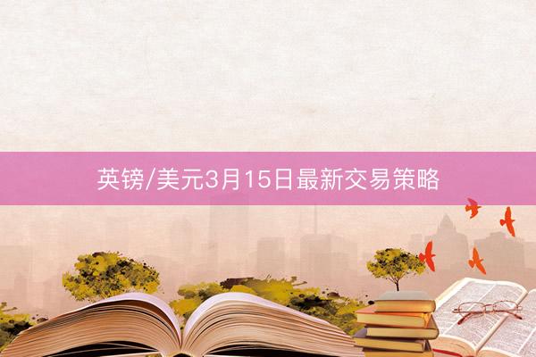 英镑/美元3月15日最新交易策略