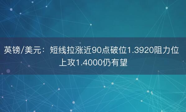 英镑/美元：短线拉涨近90点破位1.3920阻力位 上攻1.4000仍有望