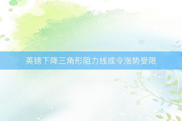 英镑下降三角形阻力线或令涨势受限