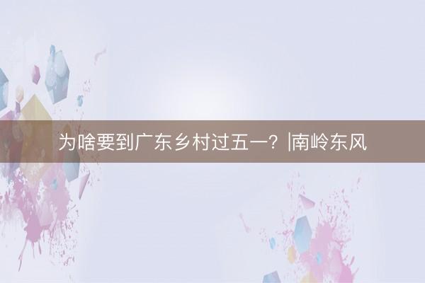 为啥要到广东乡村过五一？|南岭东风