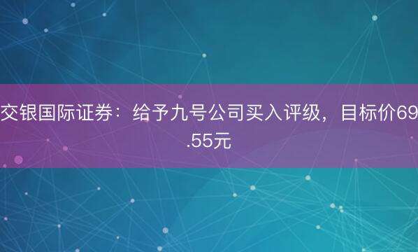 交银国际证券：给予九号公司买入评级，目标价69.55元