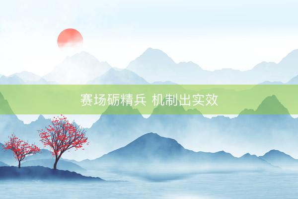赛场砺精兵 机制出实效