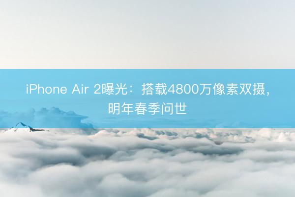 iPhone Air 2曝光：搭载4800万像素双摄，明年春季问世