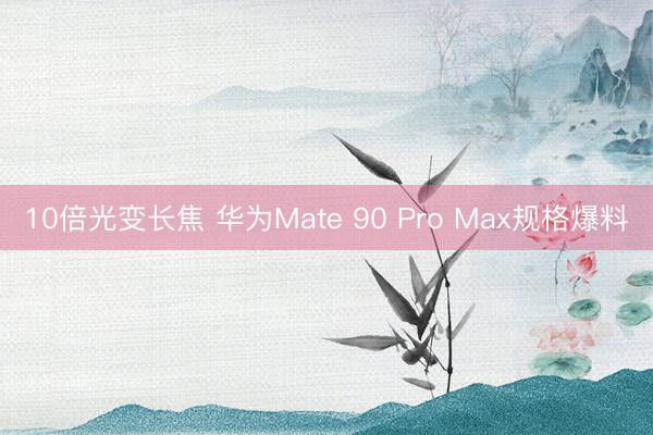 10倍光变长焦 华为Mate 90 Pro Max规格爆料