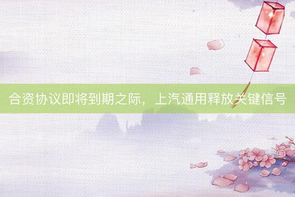 合资协议即将到期之际，上汽通用释放关键信号