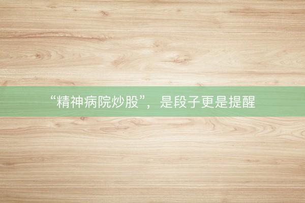 “精神病院炒股”，是段子更是提醒