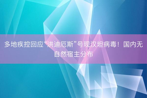 多地疾控回应“洪迪厄斯”号现汉坦病毒！国内无自然宿主分布