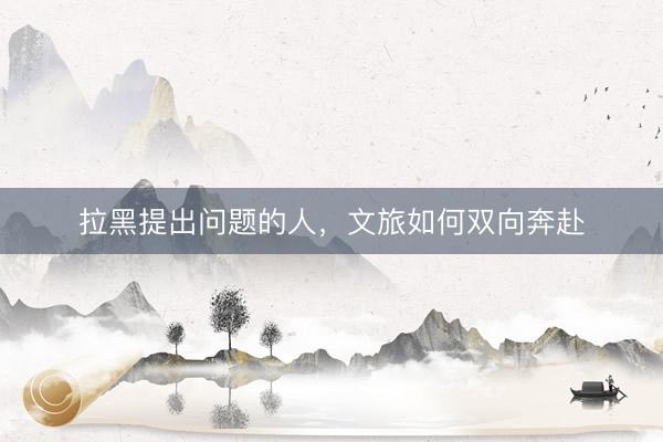 拉黑提出问题的人，文旅如何双向奔赴