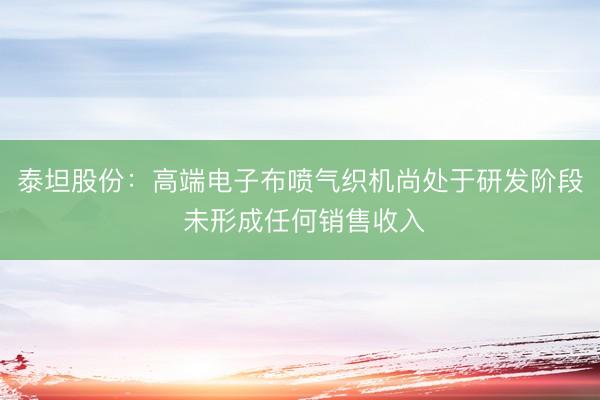 泰坦股份：高端电子布喷气织机尚处于研发阶段 未形成任何销售收入