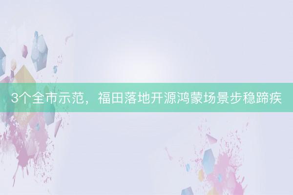 3个全市示范，福田落地开源鸿蒙场景步稳蹄疾