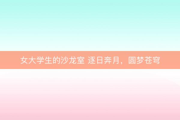 女大学生的沙龙室 逐日奔月，圆梦苍穹