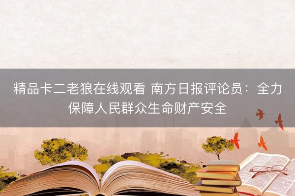 精品卡二老狼在线观看 南方日报评论员：全力保障人民群众生命财产安全