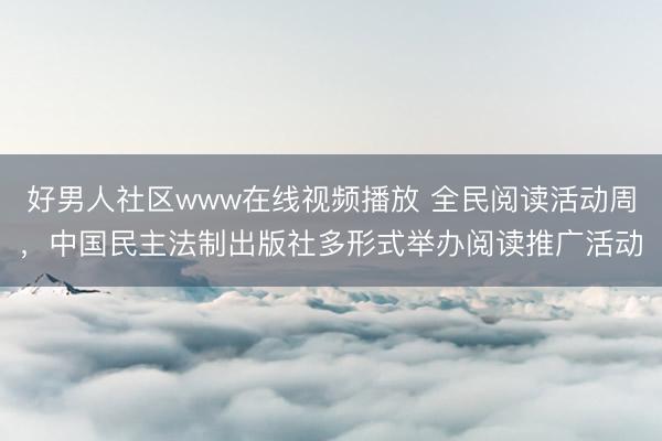 好男人社区www在线视频播放 全民阅读活动周，中国民主法制出版社多形式举办阅读推广活动