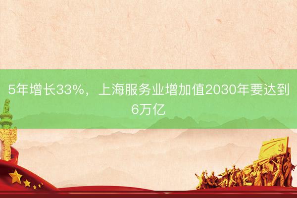 5年增长33%,上海服务业增加值2030年要达到6万亿