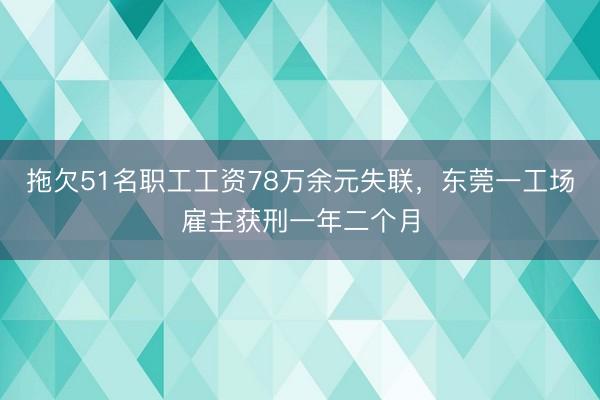 拖欠51名职工工资78万余元失联，东莞一工场雇主获刑一年二个月