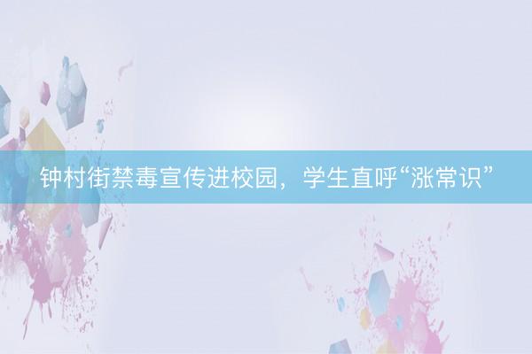 钟村街禁毒宣传进校园，学生直呼“涨常识”