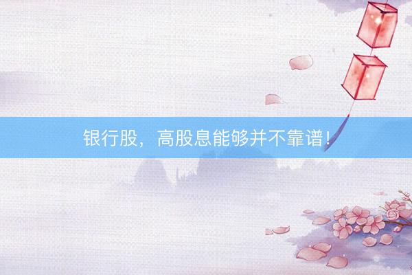 银行股，高股息能够并不靠谱！