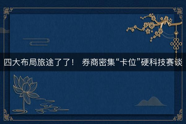 四大布局旅途了了！ 券商密集“卡位”硬科技赛谈
