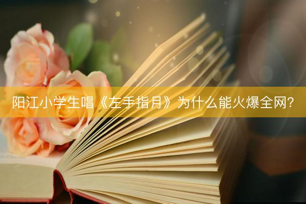 阳江小学生唱《左手指月》为什么能火爆全网？
