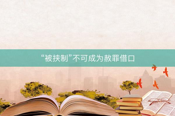 “被挟制”不可成为赦罪借口