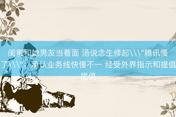 闺蜜和她男友当着面 汤说念生修起\
