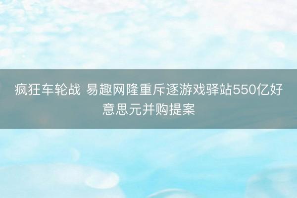 疯狂车轮战 易趣网隆重斥逐游戏驿站550亿好意思元并购提案