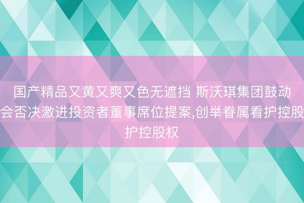 国产精品又黄又爽又色无遮挡 斯沃琪集团鼓动大会否决激进投资者董事席位提案，创举眷属看护控股权