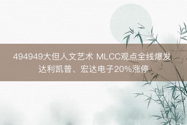494949大但人文艺术 MLCC观点全线爆发 达利凯普、宏达电子20%涨停