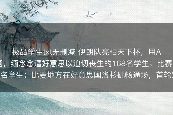极品学生txt无删减 伊朗队亮相天下杯，用AI让球员牵受难儿童入场，缅念念遭好意思以迫切丧生的168名学生；比赛地方在好意思国洛杉矶畅通场，首轮对阵新西兰