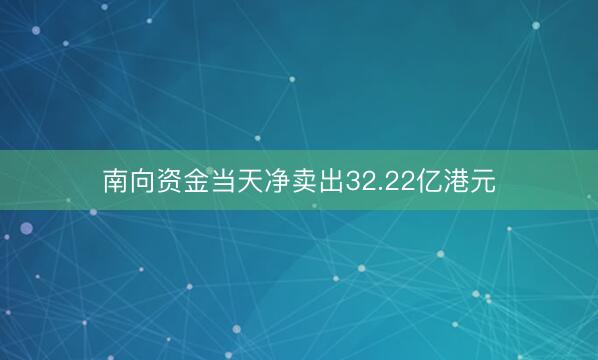 南向资金当天净卖出32.22亿港元