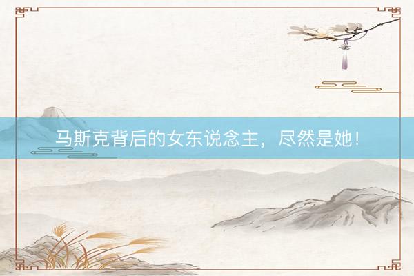 马斯克背后的女东说念主，尽然是她！