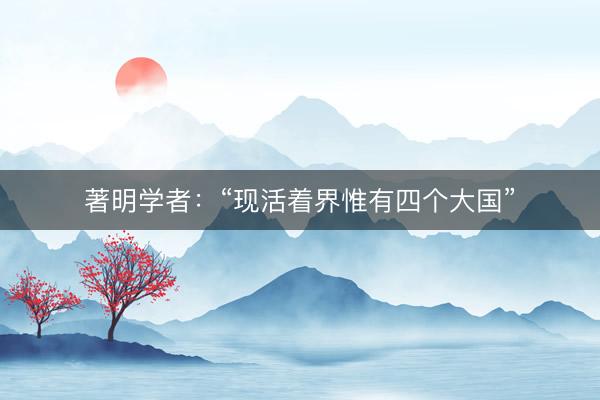 著明学者：“现活着界惟有四个大国”