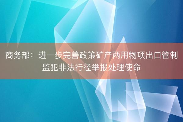 商务部：进一步完善政策矿产两用物项出口管制监犯非法行径举报处理使命