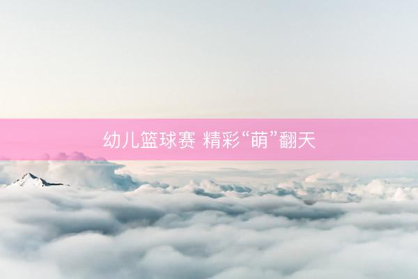 幼儿篮球赛 精彩“萌”翻天